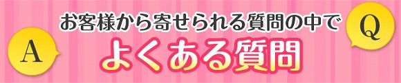 お客様から寄せられる質問の中でよくある質問