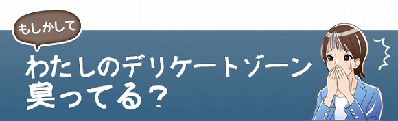 もしかしてわたしのデリケートゾーン臭ってる?