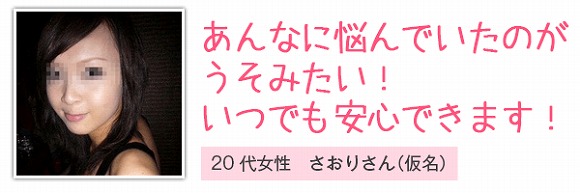 あんなに悩んでいたのがうそみたい!いつでも安心できます!